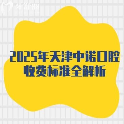 2025年天津中諾口腔收費(fèi)標(biāo)準(zhǔn)全解析：種植牙/正畸/補(bǔ)牙等項(xiàng)目?jī)r(jià)格及地址