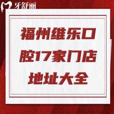 福州維樂(lè)口腔17家門(mén)店地址大全！各門(mén)店詳細(xì)地址|交通|營(yíng)業(yè)時(shí)間分享