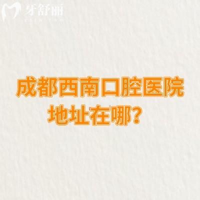 成都西南口腔醫(yī)院地址在哪？在青羊大道|環(huán)境舒適|醫(yī)生技術(shù)好|售后好