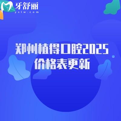 鄭州植得口腔2025價格表更新，種牙2980+全瓷冠1298+等附12家門店地址