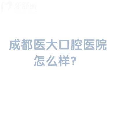 成都醫(yī)大口腔醫(yī)院怎么樣？從簡(jiǎn)介、醫(yī)生介紹、價(jià)目表來看挺不錯(cuò)的