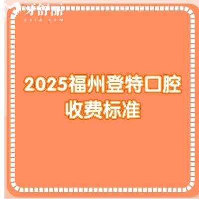 2025福州登特口腔收費(fèi)標(biāo)準(zhǔn)，不論是種植、矯正還是補(bǔ)牙都有多種價(jià)位選擇