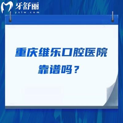 重慶維樂(lè)口腔醫(yī)院靠譜嗎？擅長(zhǎng)數(shù)字化種植美學(xué)矯正等醫(yī)生技術(shù)好