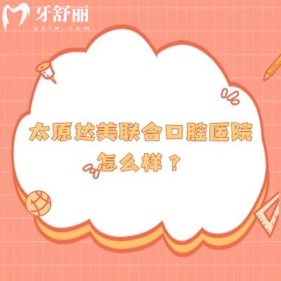 太原達美聯(lián)合口腔醫(yī)院怎么樣？資質(zhì)正規(guī)/醫(yī)生技術(shù)好/分享口碑哦！