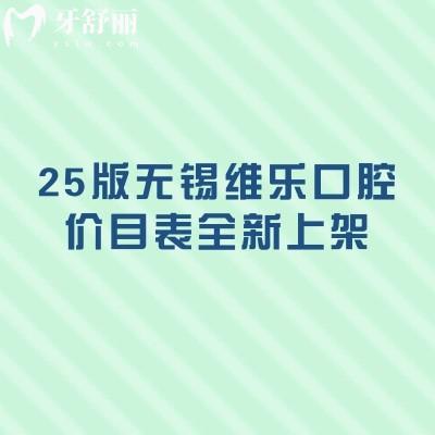 25版無錫維樂口腔價(jià)目表全新上架，種牙2500+矯正8000+補(bǔ)牙80+多門店同價(jià)