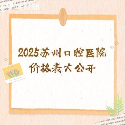 2025蘇州口腔醫(yī)院價(jià)格表大公開(kāi)，種植牙齒矯正補(bǔ)牙拔牙根管等價(jià)格大全