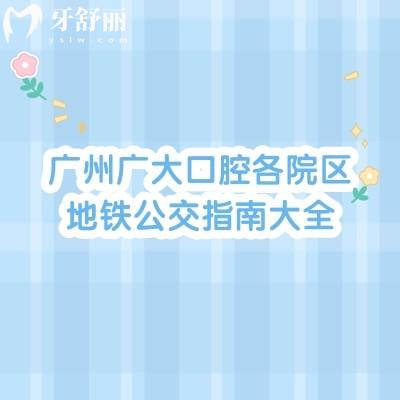 廣州廣大口腔各院區(qū)地鐵公交指南大全，包含荔灣區(qū)越秀區(qū)海珠區(qū)天河區(qū)