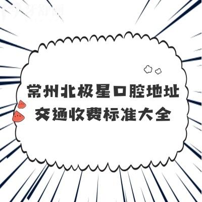常州北極星口腔地址交通收費(fèi)標(biāo)準(zhǔn)大全，7家門(mén)店種牙2980+矯正5800+補(bǔ)牙228+
