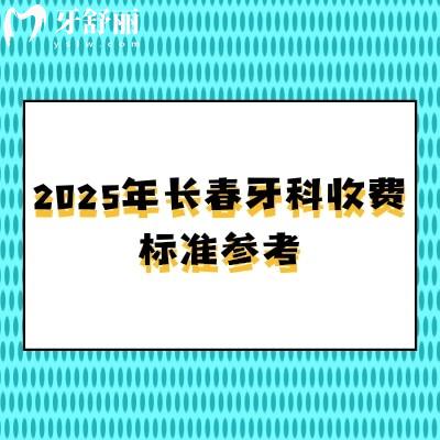 2025年長春牙科收費標準參考，潔牙58+根管480+矯正5800+種牙1980+