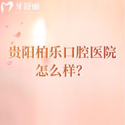 貴陽柏樂口腔醫(yī)院怎么樣？從評價(jià)來看大家都十分推薦呢