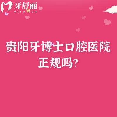 貴陽牙博士口腔醫(yī)院正規(guī)嗎？正規(guī)，醫(yī)生團隊能力強|技術成熟|就診便利