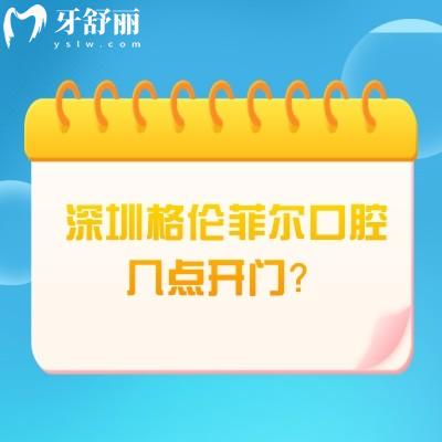 深圳格倫菲爾口腔幾點開門？各門店營業(yè)時間不同|部分門店營業(yè)到晚11：00