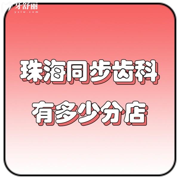 珠海同步齒科有多少分店?哪家分店看牙更靠譜?盤點7家分院地址+價格表