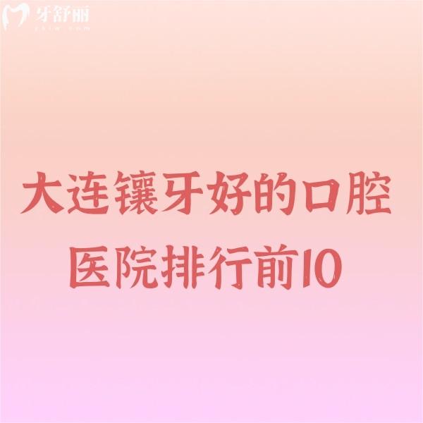 大連鑲牙好的口腔醫(yī)院排行前10:齒醫(yī)生/康貝佳/潔雅口腔鑲牙好又劃算
