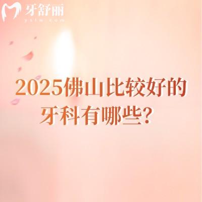 2025佛山比較好的牙科有哪些？登特口腔/曙光金子口腔/愛頓口腔/春芽口腔等六家牙科閉眼沖！