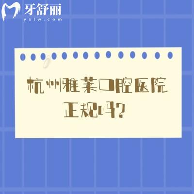 杭州雅萊口腔醫(yī)院正規(guī)嗎？從醫(yī)院簡(jiǎn)介/醫(yī)生/技術(shù)/收費(fèi)等方面講述正規(guī)性