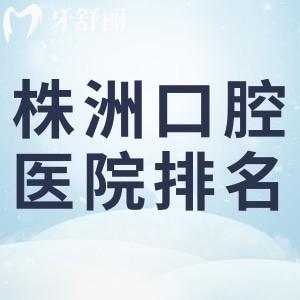 新版2025株洲正規(guī)口腔醫(yī)院排名榜及株洲口腔醫(yī)院牙科收費價目表更新