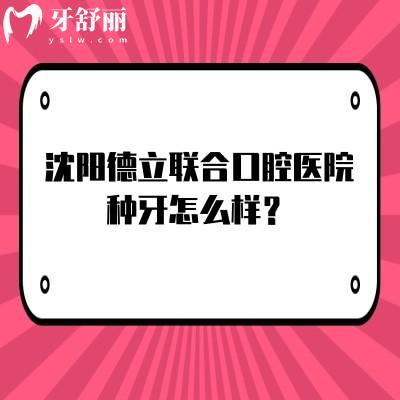 沈陽德立聯(lián)合口腔醫(yī)院種牙怎么樣？二級口腔數(shù)字化種植技術(shù)靠譜醫(yī)生資歷高