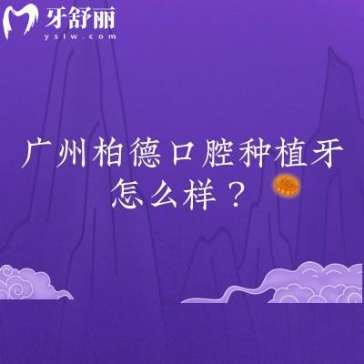 廣州柏德口腔種植牙怎么樣？數(shù)字化種植性價(jià)比不錯(cuò)醫(yī)生技術(shù)好