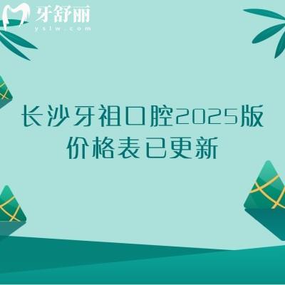 長沙牙祖口腔2025版價格表已更新，種植牙1980起矯正6000起補(bǔ)牙180起等
