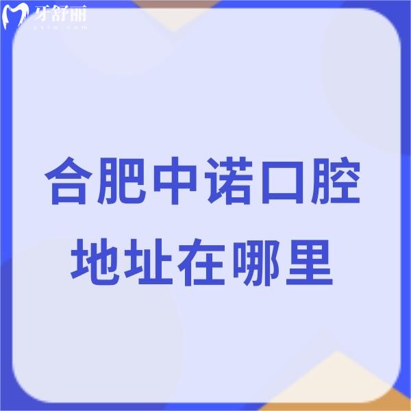 合肥中諾口腔地址在哪里?具體位置/到院路線/看牙攻略/價(jià)格表分享