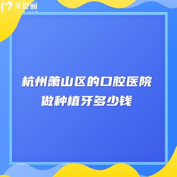 杭州蕭山區(qū)的口腔醫(yī)院做種植牙多少錢(qián)?想去種植牙哪家牙科醫(yī)院好?