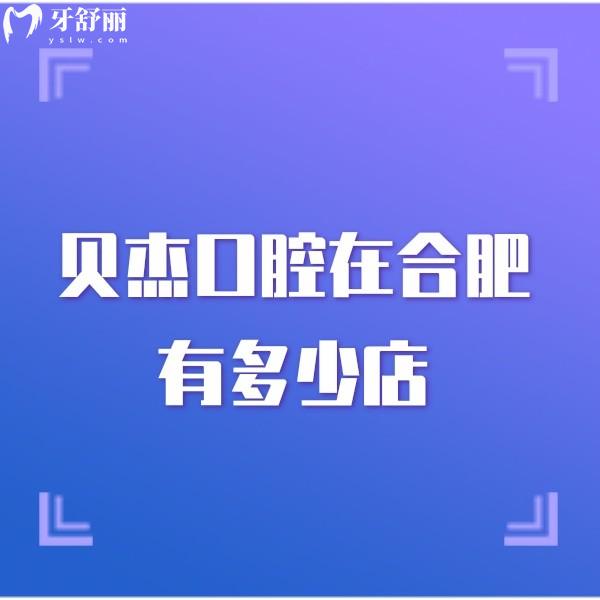 貝杰口腔在合肥有多少店?在合肥共有5家,詳細(xì)地址及到院路線都在這了