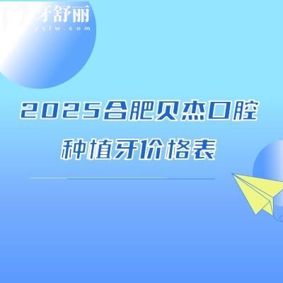 2025合肥貝杰口腔種植牙價格表，普通種植/即刻種植/微創(chuàng)種植/穿顴種植都可選擇