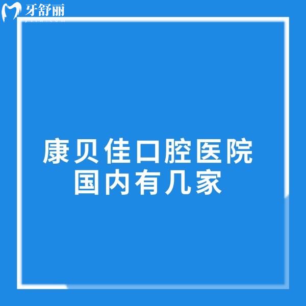 康貝佳口腔醫(yī)院國內(nèi)有幾家？10家分院地址+2025年收費(fèi)價(jià)格表全匯總