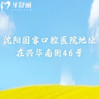 沈陽國睿口腔醫(yī)院地址在興華南街46號??（僅一家），種牙優(yōu)惠999元起矯正2999元起等