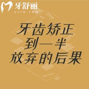 牙齒矯正到一半放棄會有什么后果？會出現(xiàn)反彈、變得更亂或許比以前更槽糕