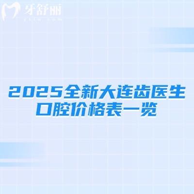 2025全新大連齒醫(yī)生口腔價(jià)格表一覽，種牙2380+矯正6800+補(bǔ)牙380+等
