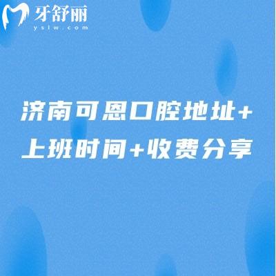 濟(jì)南可恩口腔地址+上班時(shí)間+收費(fèi)分享，10家門店遍布各區(qū)種牙2980補(bǔ)牙190不貴