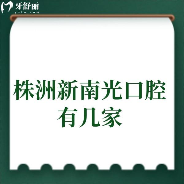 株洲新南光口腔有幾家?9家門店地址公開,還有特色項(xiàng)目+價(jià)格表+醫(yī)生介紹