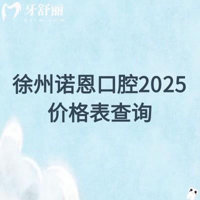 徐州諾恩口腔2025價格表查詢，種牙/矯正/補(bǔ)牙/補(bǔ)牙/根管價格都優(yōu)惠