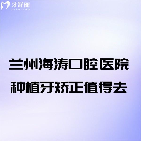 蘭州海濤口腔醫(yī)院種植牙矯正值得去!口碑良好/技術靠前/價格透明