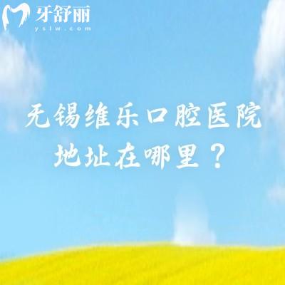 無錫維樂口腔醫(yī)院地址在哪里？一城六院分布濱湖區(qū)|梁溪區(qū)|錫山區(qū)|惠山區(qū)等