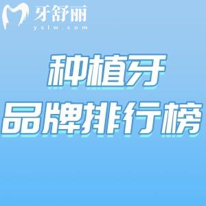 種牙什么牌子的性價比高?2025年國內(nèi)十大流行種植牙品牌排行榜來了解下