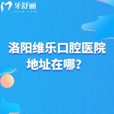 洛陽(yáng)維樂(lè)口腔醫(yī)院地址在哪？洛龍區(qū)|澗西區(qū)|西工區(qū)共五家門店地址營(yíng)業(yè)時(shí)間簡(jiǎn)介查詢
