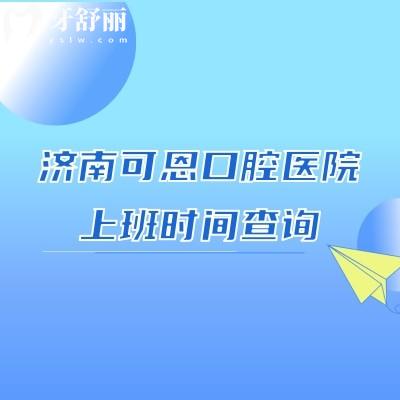 濟南可恩口腔醫(yī)院上班時間查詢，11家門店早上8：30夜診到晚10點！