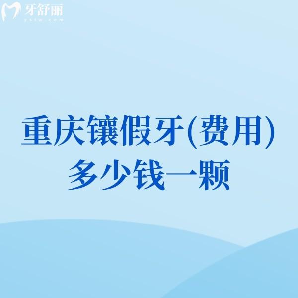 2025重慶鑲假牙(費用)多少錢一顆?價格800-5000元左右(包含單顆|半全口收費標準)