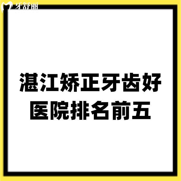 湛江矯正牙齒好醫(yī)院排名前五:珠江/柏樂/致美/華美/牙加美口腔正畸性價(jià)比高