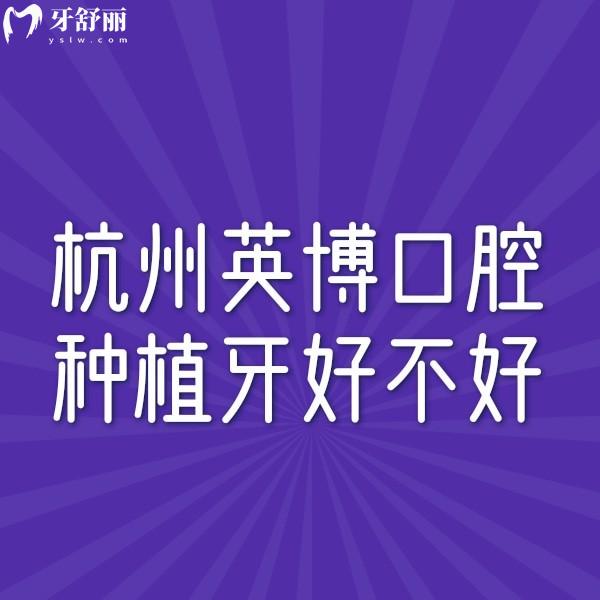杭州英博口腔種植牙好不好?眾多消費(fèi)者口碑測評:種植牙技術(shù)靠譜/價格還不貴