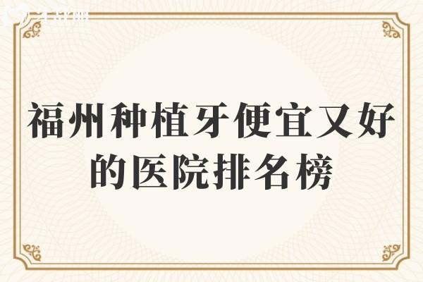 福州種植牙便宜又好的醫(yī)院排名榜別錯過!維樂/登特/美可普口腔等種牙真不錯