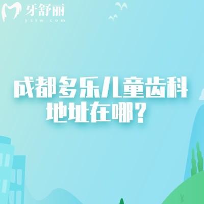 成都多樂兒童齒科地址在哪？4家門店性價比高專注兒童的齒科