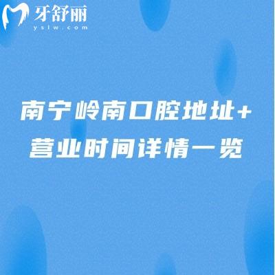 南寧嶺南口腔地址+營(yíng)業(yè)時(shí)間詳情一覽，6家門(mén)店?duì)I業(yè)時(shí)間至晚六點(diǎn)附上價(jià)目表