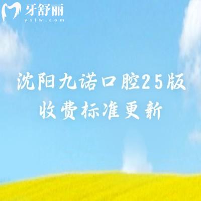 沈陽(yáng)九諾口腔25版收費(fèi)標(biāo)準(zhǔn)更新，種植/矯正/拔牙/補(bǔ)牙/根管等費(fèi)用均已更新