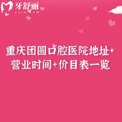 重慶團(tuán)圓口腔醫(yī)院地址+營(yíng)業(yè)時(shí)間+價(jià)目表一覽，種植牙2589元起，矯正5800元起