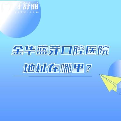 金華藍芽口腔醫(yī)院地址在哪里？在婺城區(qū)中山路|分享醫(yī)生信息收費標(biāo)準(zhǔn)等