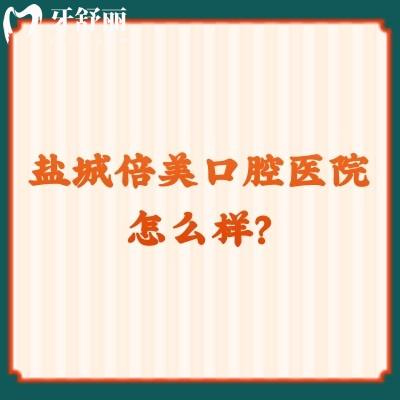 鹽城倍美口腔醫(yī)院怎么樣？當(dāng)?shù)厝送扑]環(huán)境好技術(shù)好的性價(jià)比醫(yī)院